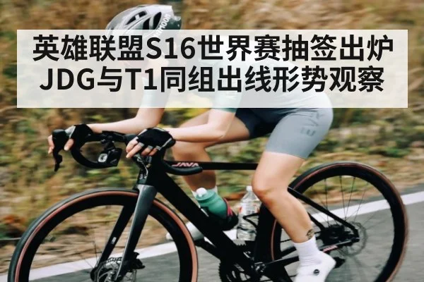 英雄联盟S16世界赛抽签出炉JDG与T1同组出线形势观察